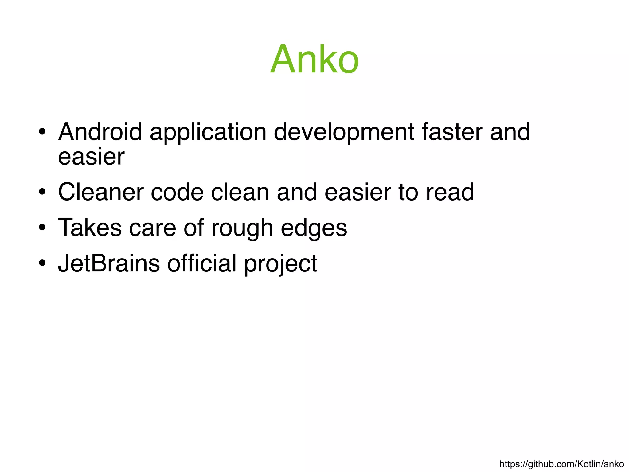 Anko https://github.com/Kotlin/anko ! Android application development faster and easier ! Cleaner code clean and easier to read ! Takes care of rough edges ! JetBrains ofﬁcial project 