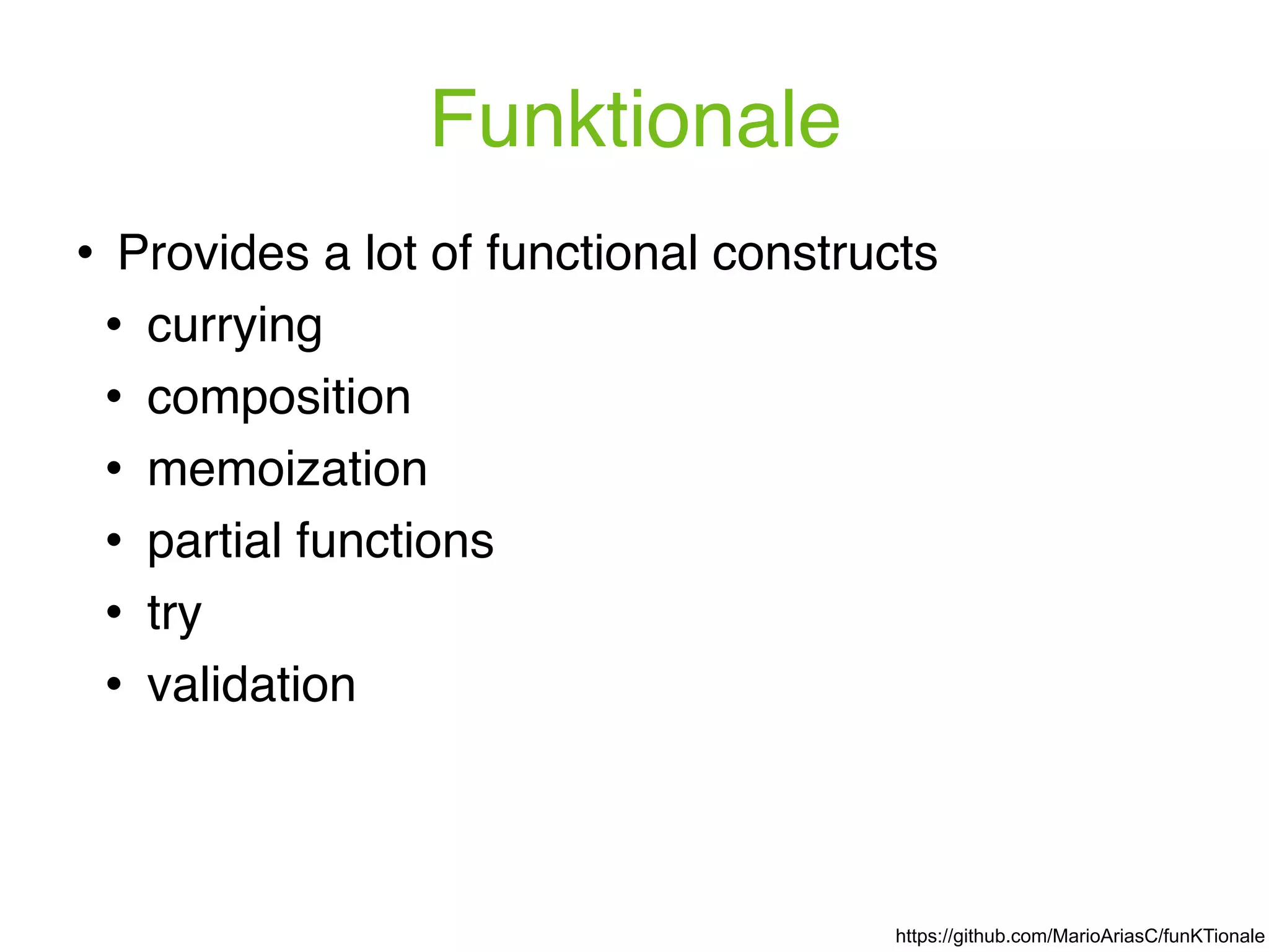 Funktionale ! Provides a lot of functional constructs ! currying ! composition ! memoization ! partial functions ! try ! validation https://github.com/MarioAriasC/funKTionale 