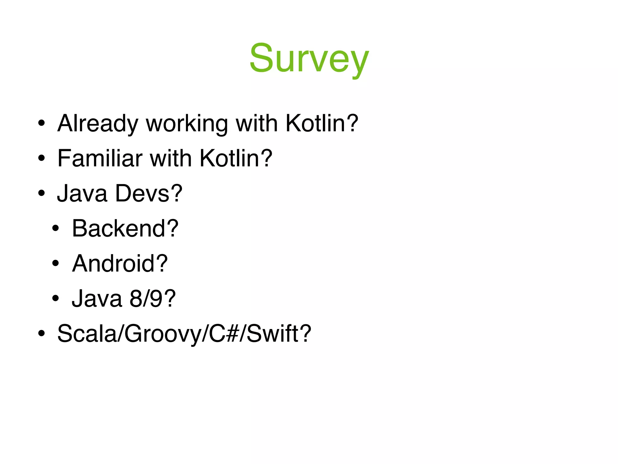 Survey ! Already working with Kotlin? ! Familiar with Kotlin? ! Java Devs? ! Backend? ! Android? ! Java 8/9? ! Scala/Groovy/C#/Swift? 