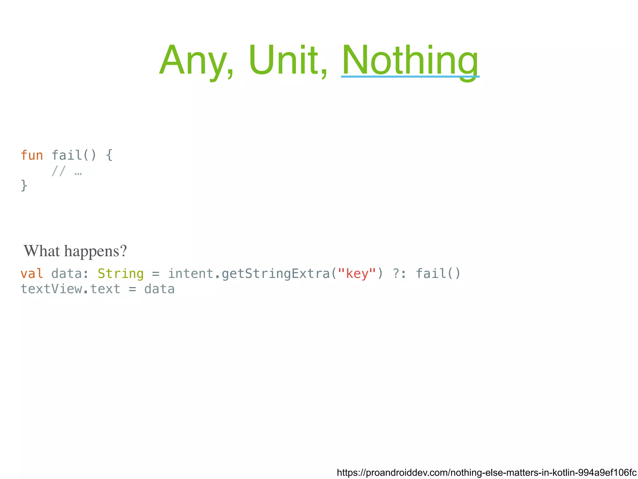 Any, Unit, Nothing val data: String = intent.getStringExtra("key") ?: fail() textView.text = data https://proandroiddev.com/nothing-else-matters-in-kotlin-994a9ef106fc What happens? fun fail() { // … } 