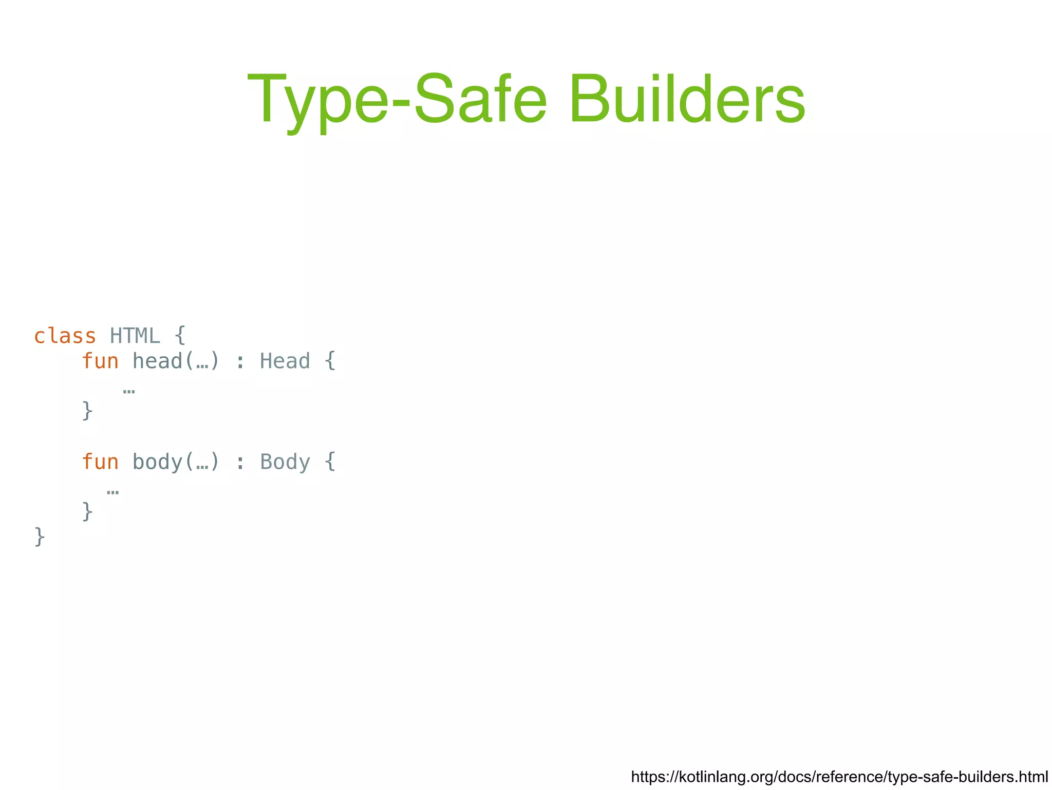 Type-Safe Builders https://kotlinlang.org/docs/reference/type-safe-builders.html class HTML { fun head(…) : Head { … } fun body(…) : Body { … } } 