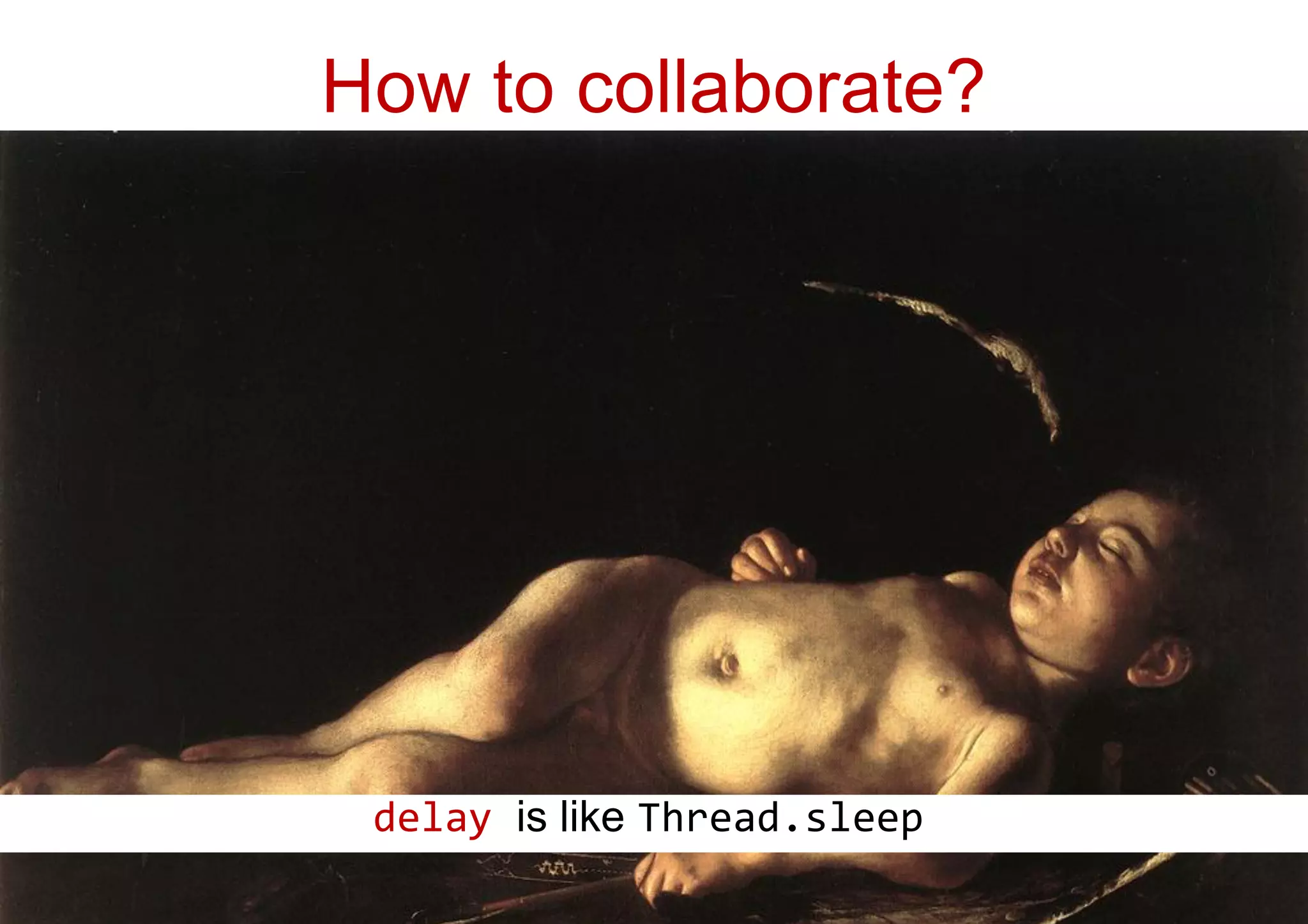 How to collaborate?
delay is like Thread.sleep
 