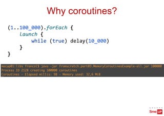 Why coroutines?
(1..100_000).forEach {
launch {
while (true) delay(10_000)
}
}
 