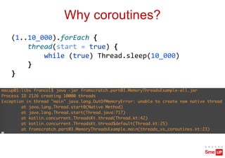 Why coroutines?
(1..10_000).forEach {
thread(start = true) {
while (true) Thread.sleep(10_000)
}
}
 