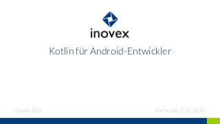Kotlin für Android-Entwickler
Daniel Bälz Karlsruhe, 9.12.2017
 