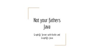 Not your fathers
Java
GraphQL Server with Kotlin and
GraphQL-Java
 