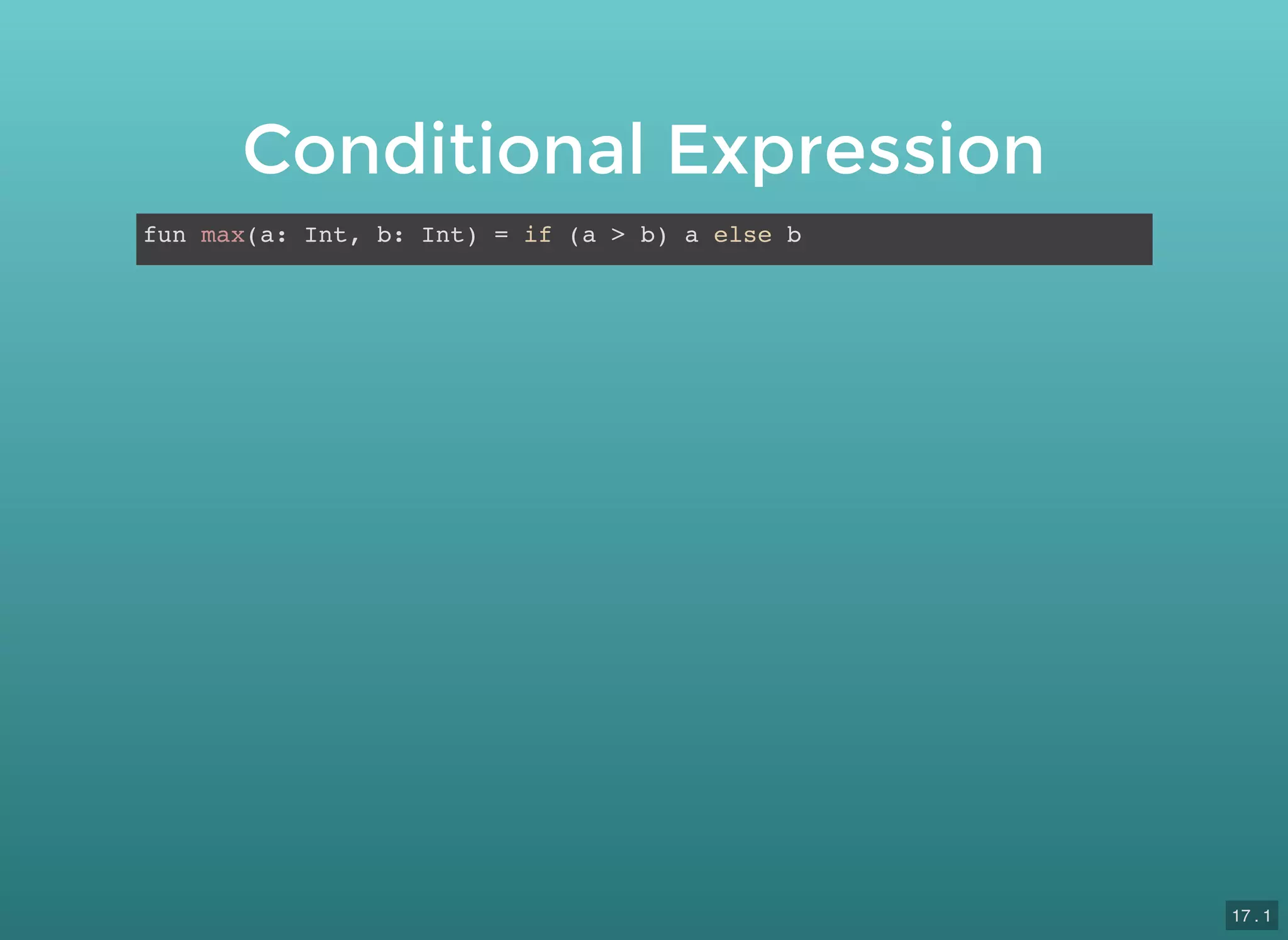Conditional Expression
fun max(a: Int, b: Int) = if (a > b) a else b
17 . 1
 