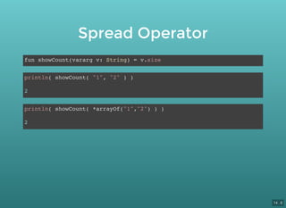 Spread Operator
fun showCount(vararg v: String) = v.size
println( showCount( "1", "2" ) )
2
println( showCount( *arrayOf("1","2") ) )
2
14 . 6
 
