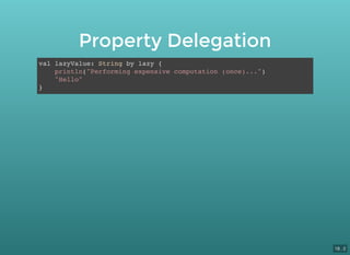 Property Delegation
val lazyValue: String by lazy {
println("Performing expensive computation (once)...")
"Hello"
}
18 . 2
 