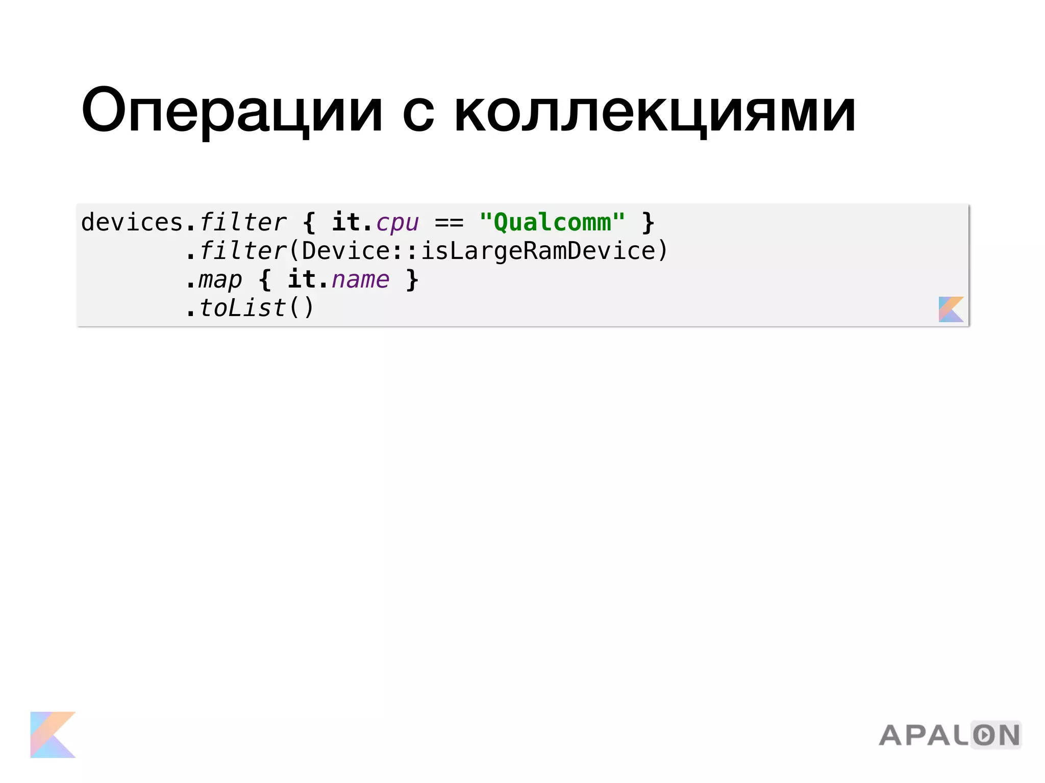 Операции с коллекциями
devices.filter { it.cpu == "Qualcomm" }
.filter(Device::isLargeRamDevice)
.map { it.name }
.toList()
 