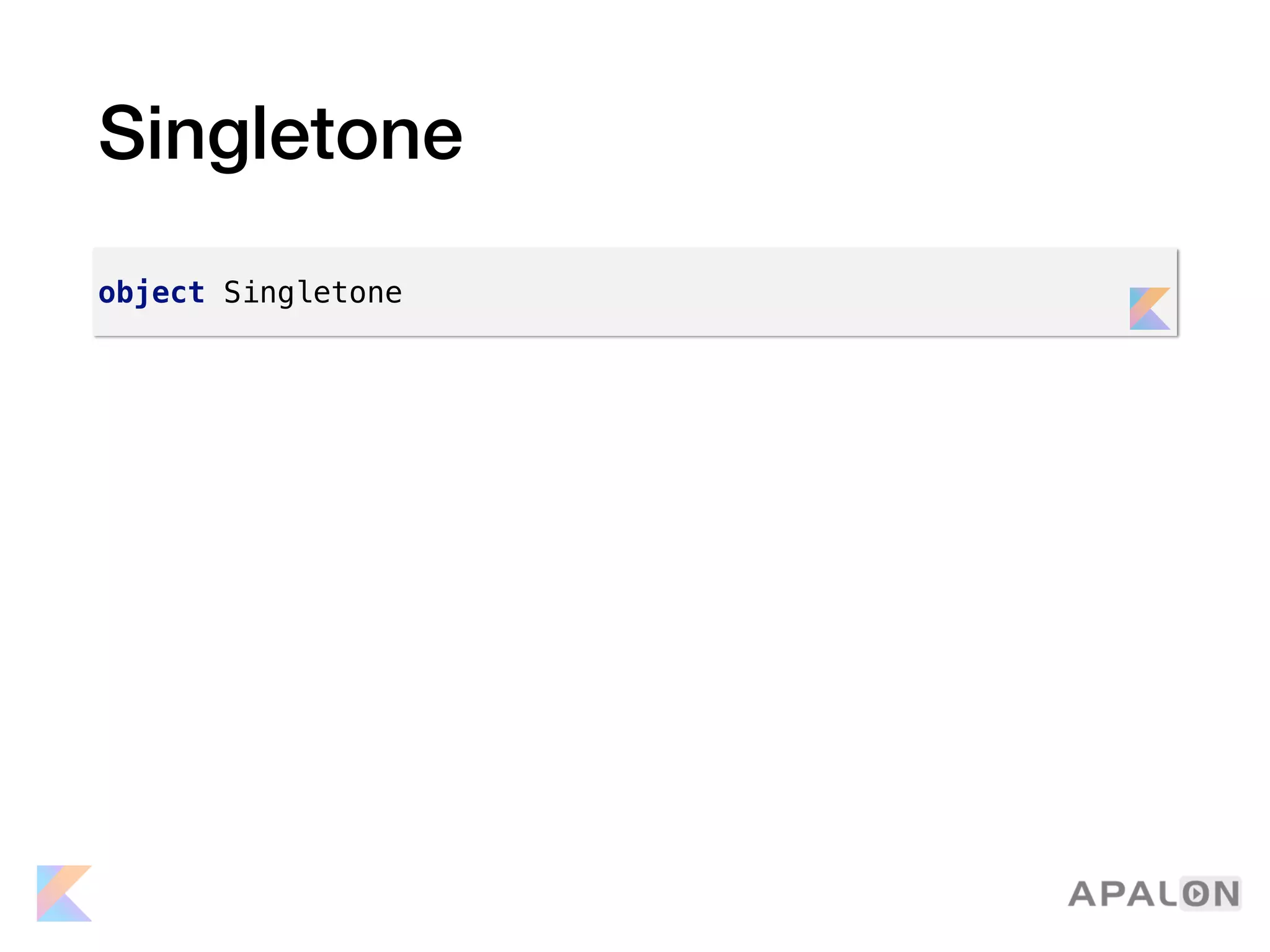 Singletone
object Singletone
 