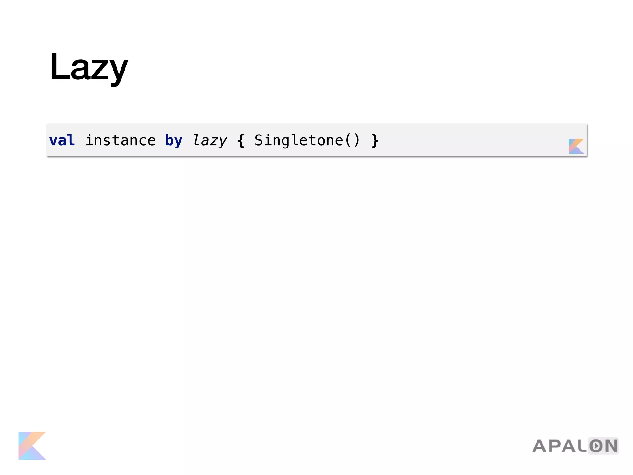 Lazy
val instance by lazy { Singletone() }
 