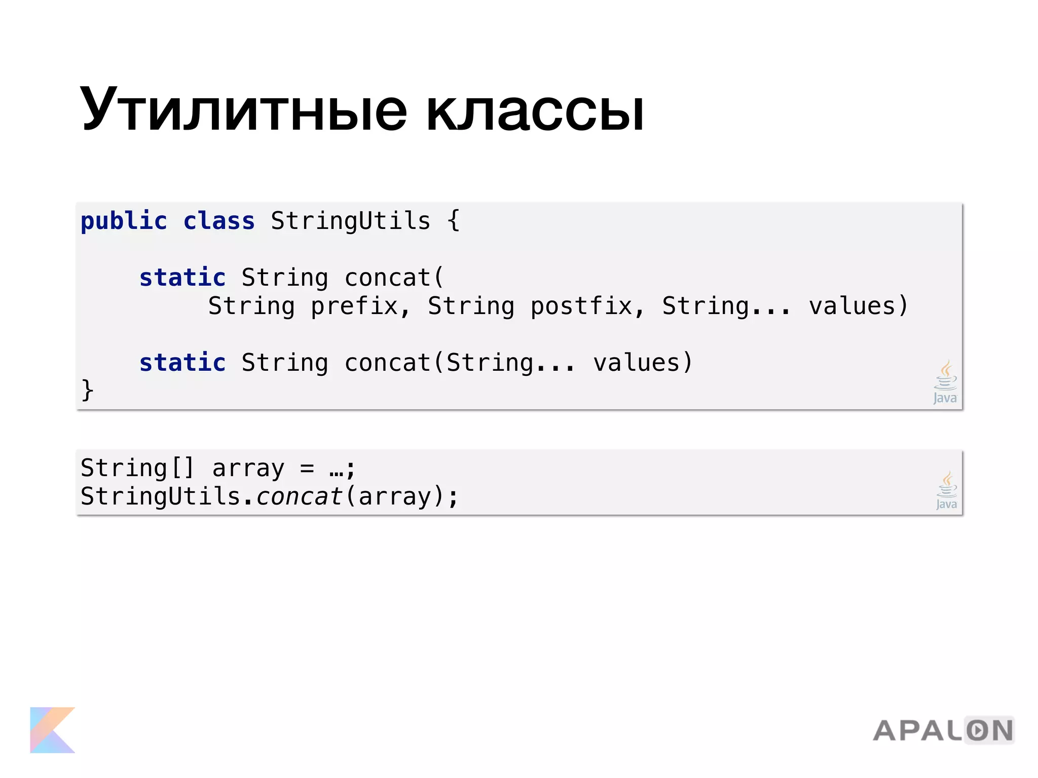 Утилитные классы
public class StringUtils {
static String concat(
String prefix, String postfix, String... values)
static String concat(String... values)
}
String[] array = …;
StringUtils.concat(array);
 