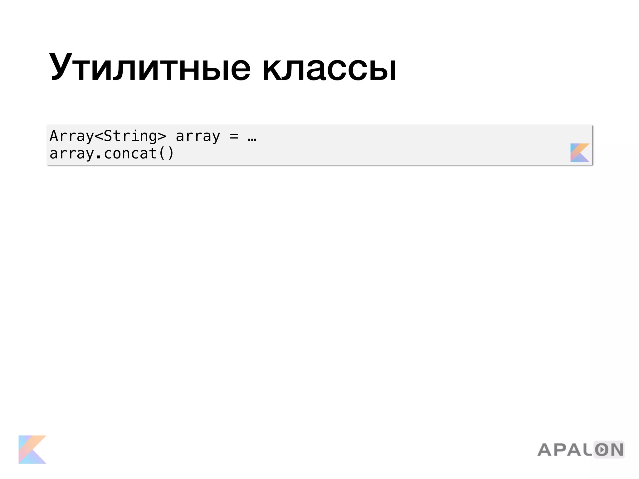Утилитные классы
Array<String> array = …
array.concat()
 