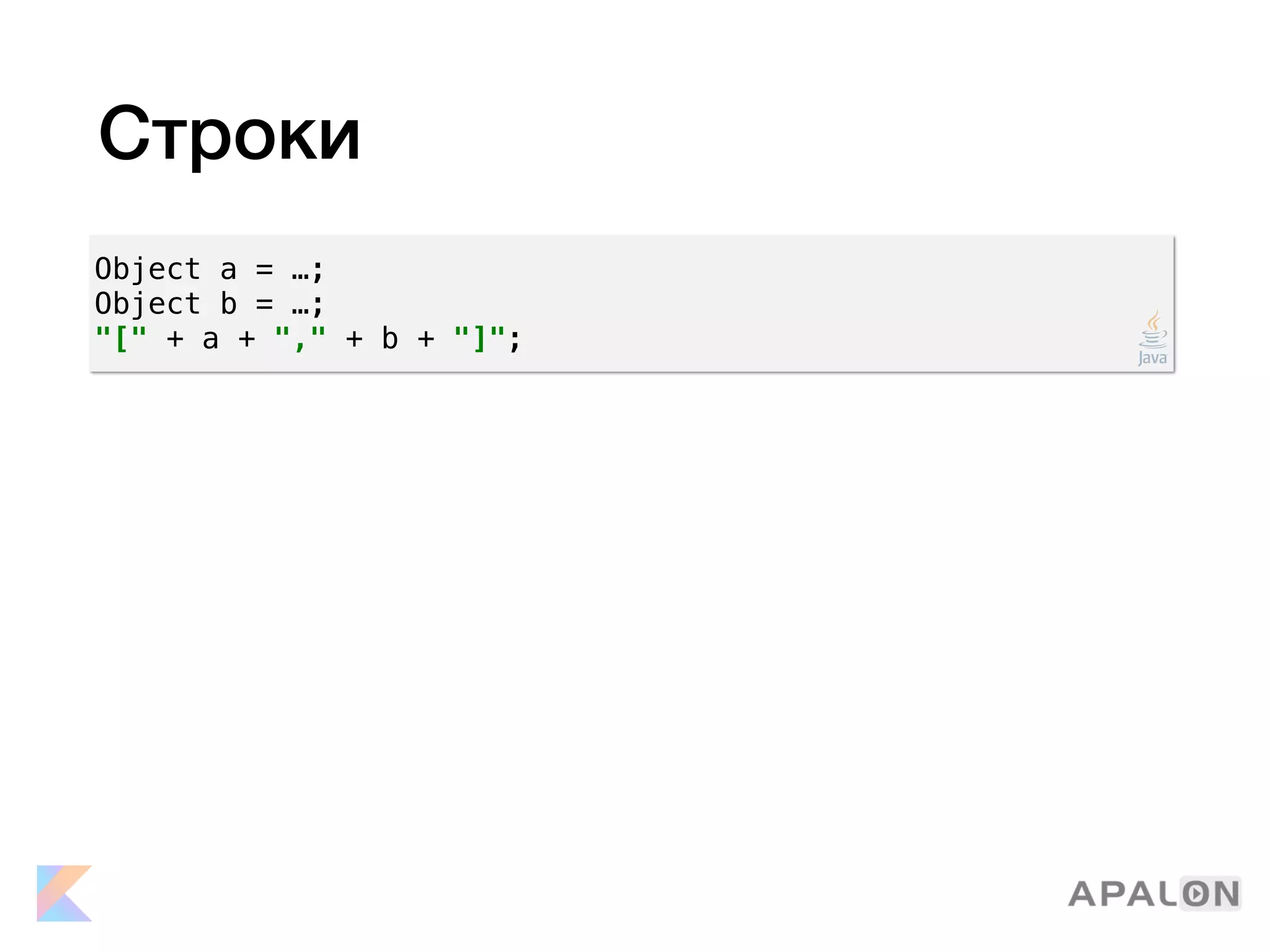 Строки
Object a = …;
Object b = …;
"[" + a + "," + b + "]";
 