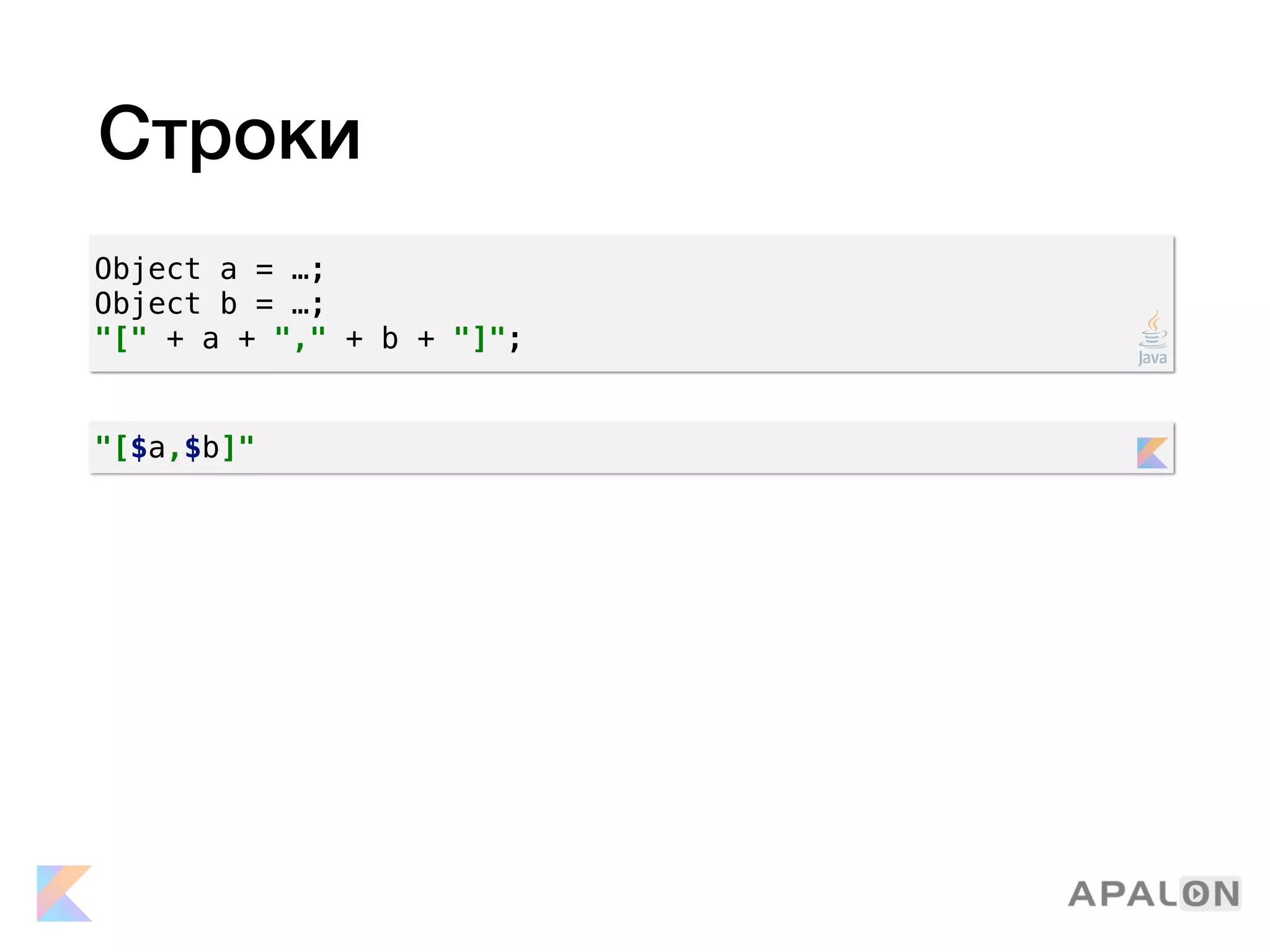 Строки
Object a = …;
Object b = …;
"[" + a + "," + b + "]";
"[$a,$b]"
 