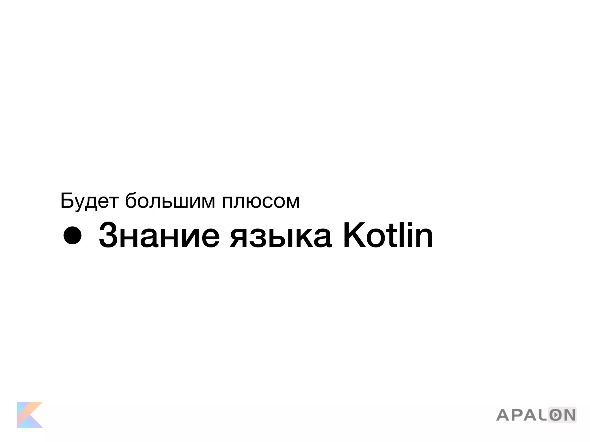 Будет большим плюсом

• Знание языка Kotlin
 