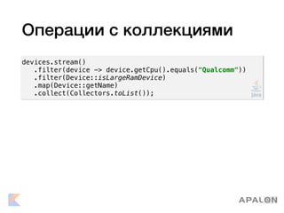 Операции с коллекциями
devices.stream()
.filter(device -> device.getCpu().equals("Qualcomm"))
.filter(Device::isLargeRamDevice)
.map(Device::getName)
.collect(Collectors.toList());
 