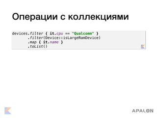 Операции с коллекциями
devices.filter { it.cpu == "Qualcomm" }
.filter(Device::isLargeRamDevice)
.map { it.name }
.toList()
 