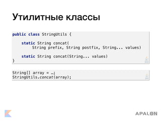 Утилитные классы
public class StringUtils {
static String concat(
String prefix, String postfix, String... values)
static String concat(String... values)
}
String[] array = …;
StringUtils.concat(array);
 
