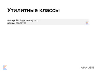 Утилитные классы
Array<String> array = …
array.concat()
 