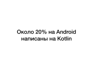 Около 20% на Android
написаны на Kotlin
 