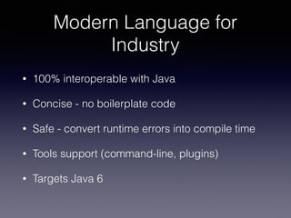 Modern Language for
Industry
• 100% interoperable with Java
• Concise - no boilerplate code
• Safe - convert runtime error...