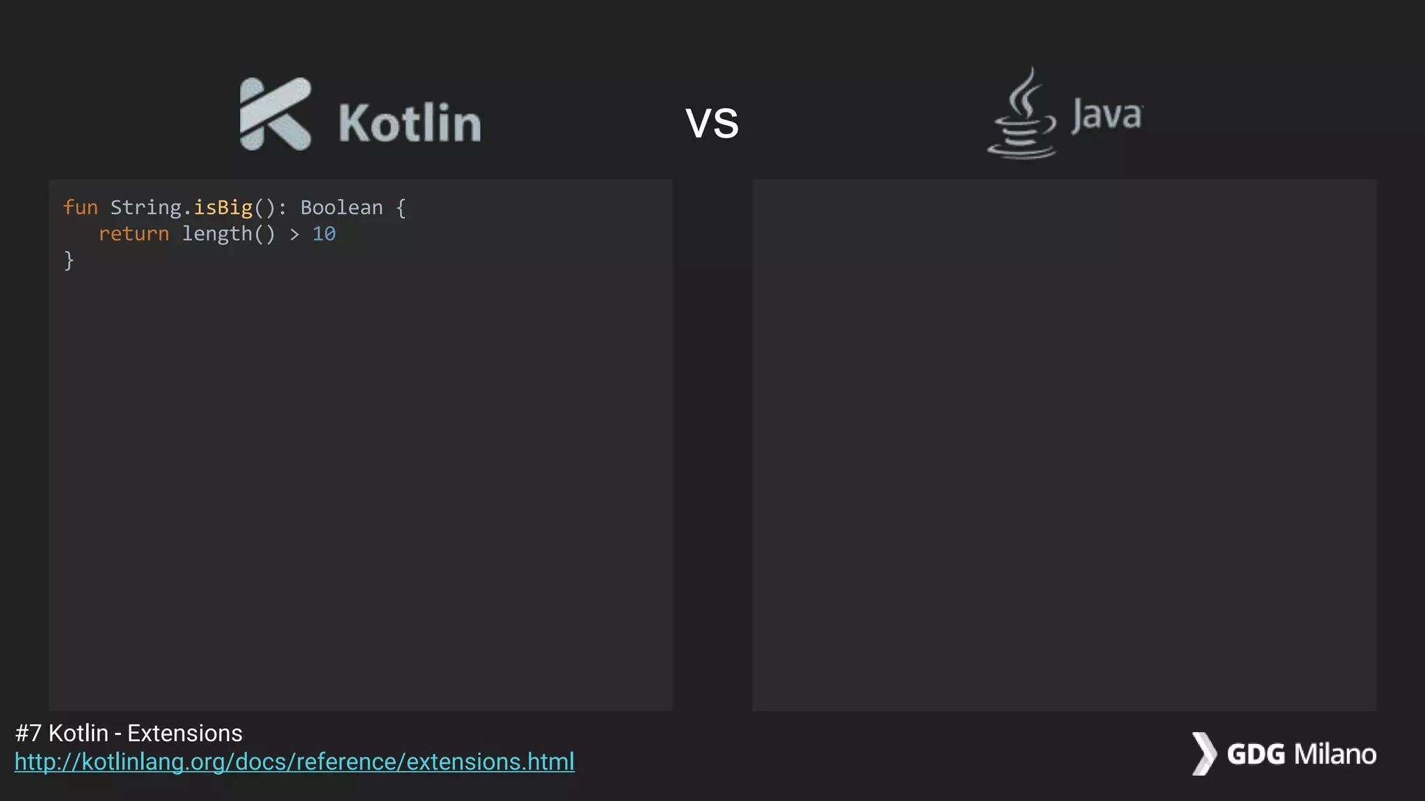 fun String.isBig(): Boolean {
return length() > 10
}
#7 Kotlin - Extensions
http://kotlinlang.org/docs/reference/extensions.html
vs
 