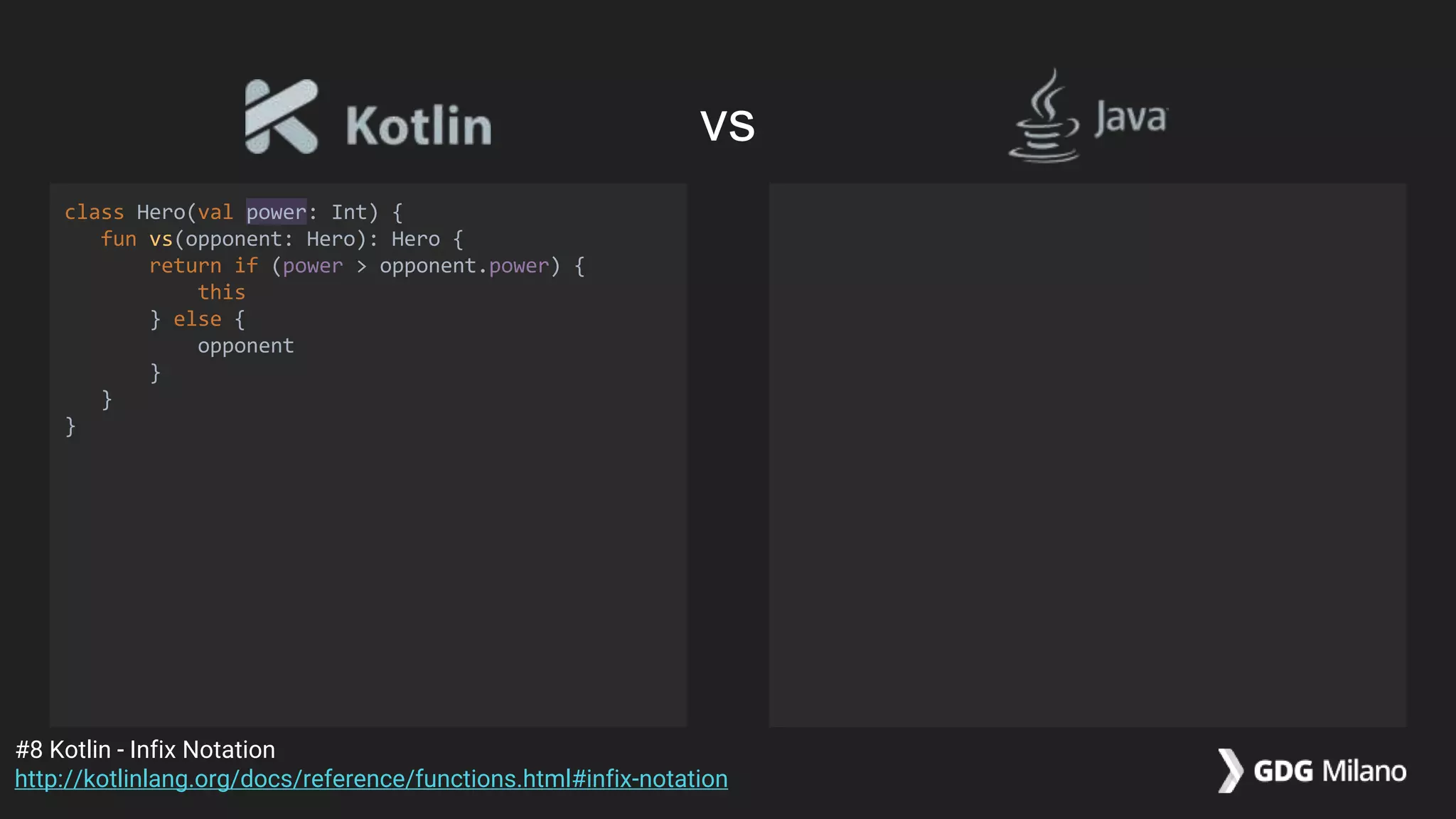 class Hero(val power: Int) {
fun vs(opponent: Hero): Hero {
return if (power > opponent.power) {
this
} else {
opponent
}
}
}
#8 Kotlin - Infix Notation
http://kotlinlang.org/docs/reference/functions.html#infix-notation
vs
 