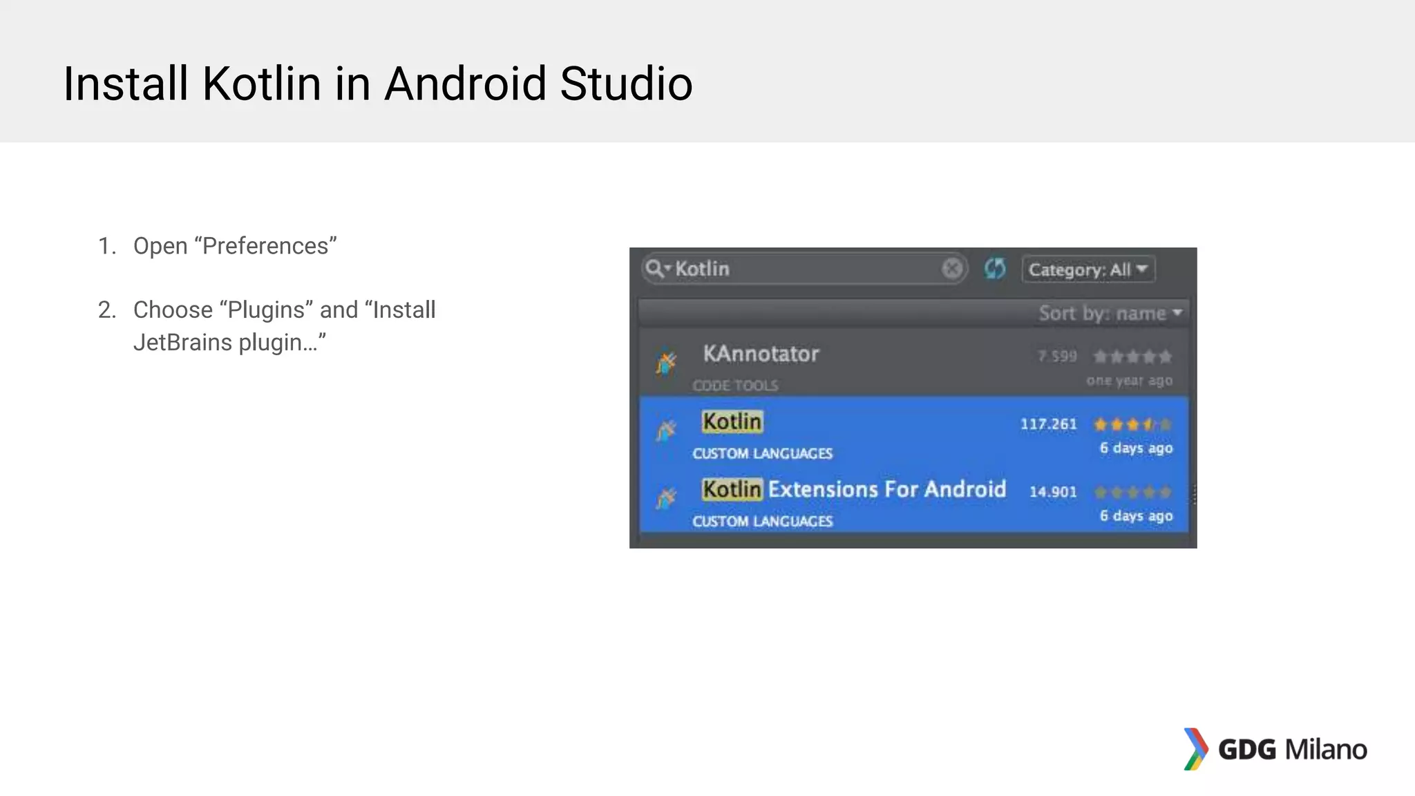 1. Open “Preferences”
2. Choose “Plugins” and “Install
JetBrains plugin…”
Install Kotlin in Android Studio
 