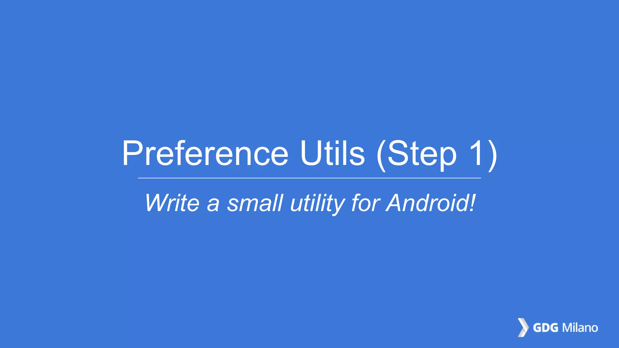 Preference Utils (Step 1)
Write a small utility for Android!
 