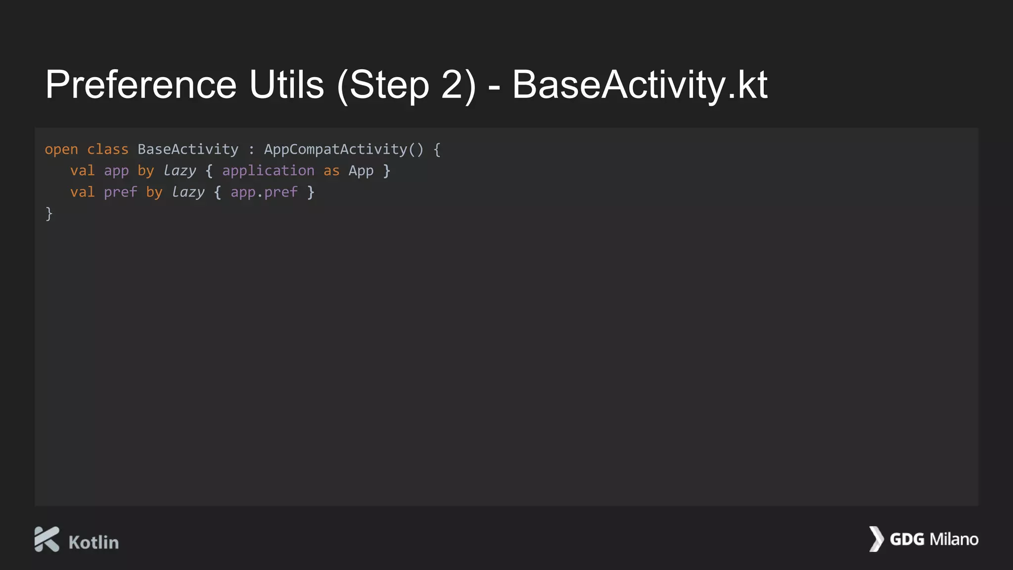 Preference Utils (Step 2) - BaseActivity.kt
open class BaseActivity : AppCompatActivity() {
val app by lazy { application as App }
val pref by lazy { app.pref }
}
 
