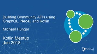 Building Community APIs using
GraphQL, Neo4j, and Kotlin
Michael Hunger
Kotlin Meetup
Jan 2018
 