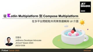 范聖佑
JetBrains Developer Advocate
JCConf Taiwan 2023
2023/10/06
在多平台間輕鬆共⽤業務邏輯與 UI 介⾯
從 otlin Multiplatform 到 Compose Multiplatform
 