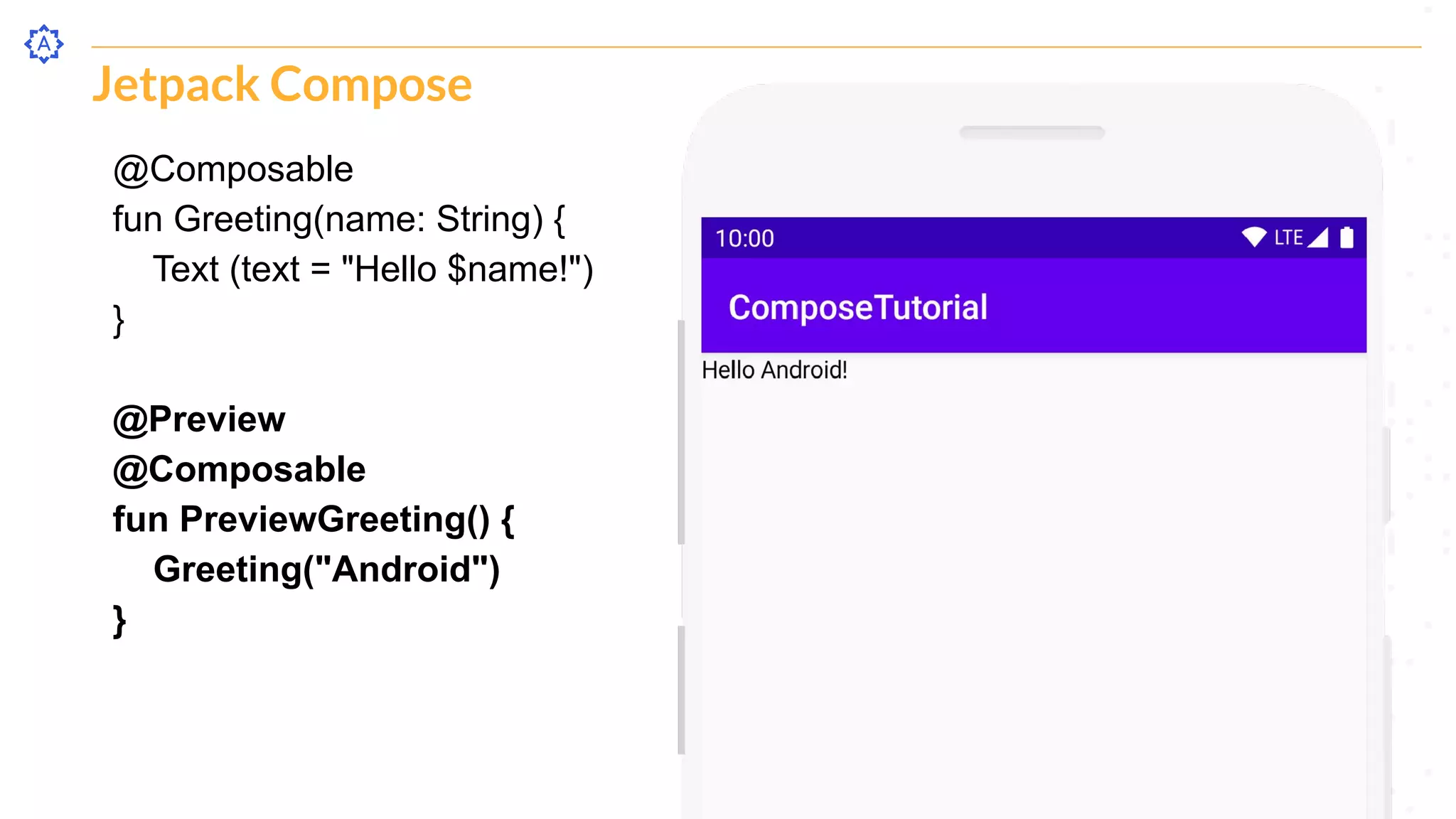 Jetpack Compose
@Composable
fun Greeting(name: String) {
Text (text = "Hello $name!")
}
@Preview
@Composable
fun PreviewGreeting() {
Greeting("Android")
}
 