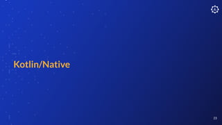 Kotlin/Native
23
 