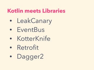 ? LeakCanary
? EventBus
? KotterKnife
? Retro?t
? Dagger2
Kotlin meets Libraries
 