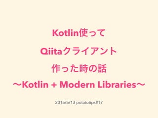 Kotlin使って
Qiitaクライアント
作った時の話
∼Kotlin + Modern Libraries∼
2015/5/13 potatotips#17
 