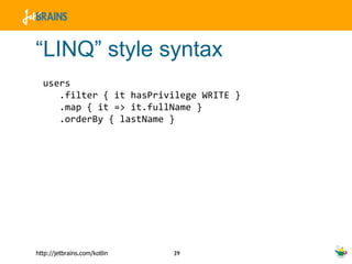 “ LINQ” style syntax users .filter { it hasPrivilege WRITE } .map { it => it.fullName } .orderBy { lastName } 