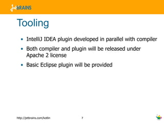 Tooling IntelliJ IDEA plugin developed in parallel with compiler Both compiler and plugin will be released under Apache 2 license Basic Eclipse plugin will be provided 