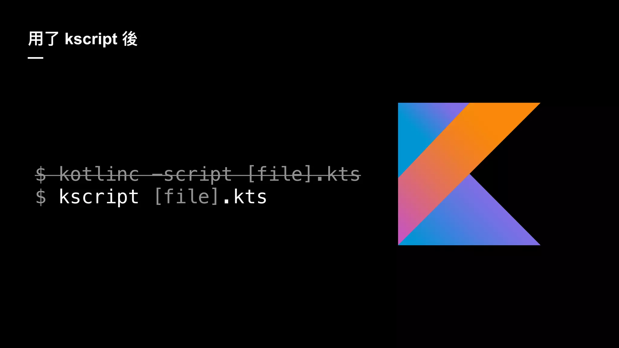 kscript
—
$ kotlinc -script [file].kts
$ kscript [file].kts
 
