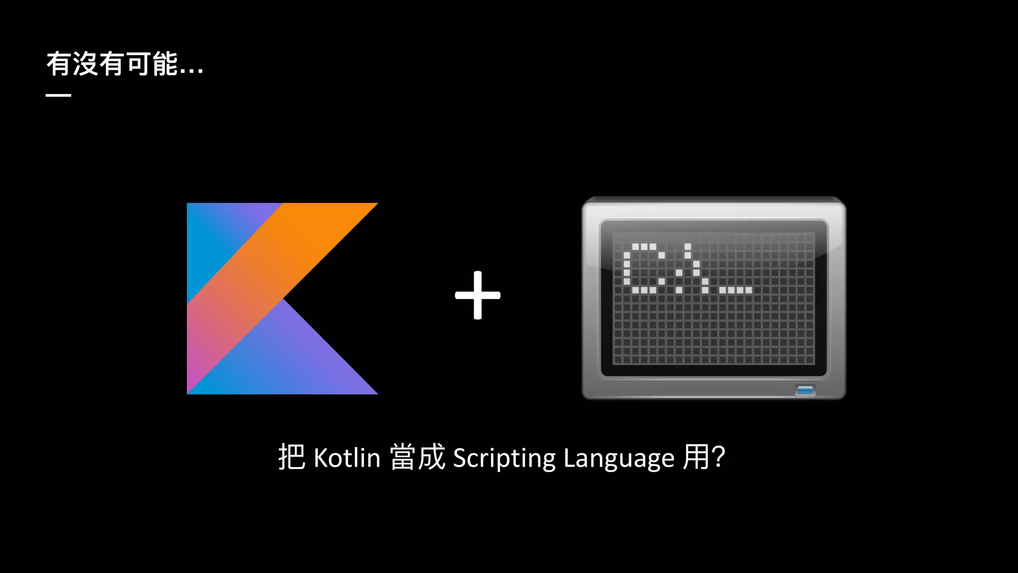 …
—
Kotlin Scripting Language
+
 