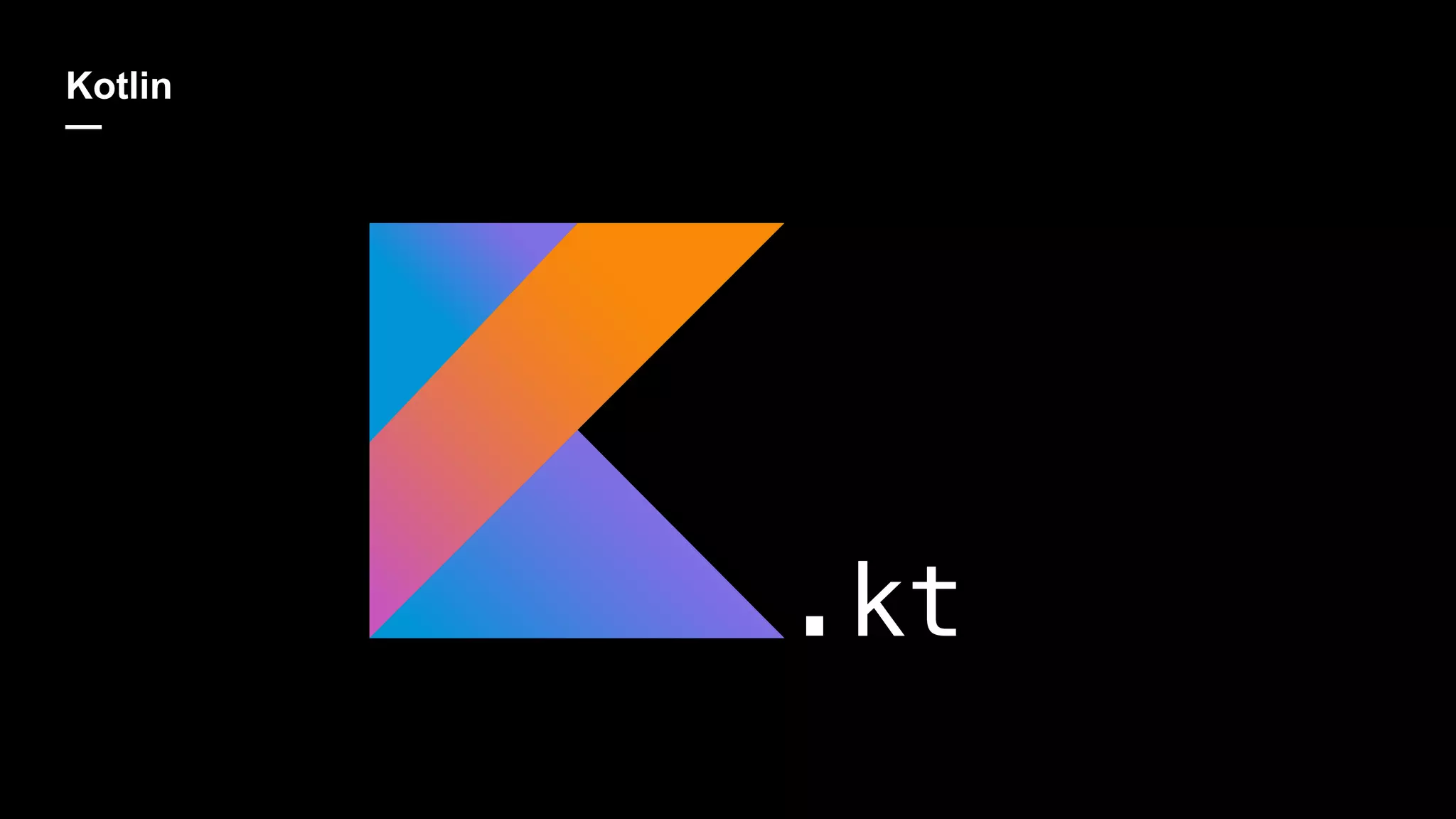 Kotlin
—
.kt
 