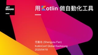 otlin
—
(Shengyou Fan)
KotlinConf Global Kaohsiung
2020/04/18
 
