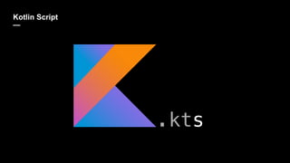 Kotlin Script
—
.kts
 