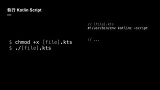 Kotlin Script
—
$ chmod +x [file].kts
$ ./[file].kts
// [file].kts
#!/usr/bin/env kotlinc -script
// ...
 