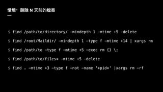 N
—
$ find /path/to/directory/ -mindepth 1 -mtime +5 -delete
$ find /root/Maildir/ -mindepth 1 -type f -mtime +14 | xargs rm
$ find /path/to -type f -mtime +5 -exec rm {} ;
$ find /path/to/files* -mtime +5 -delete
$ find . -mtime +3 -type f -not -name '*pid*' |xargs rm -rf
 
