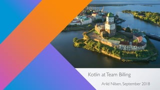 Kotlin atTeam Billing
Arild Nilsen, September 2018
 