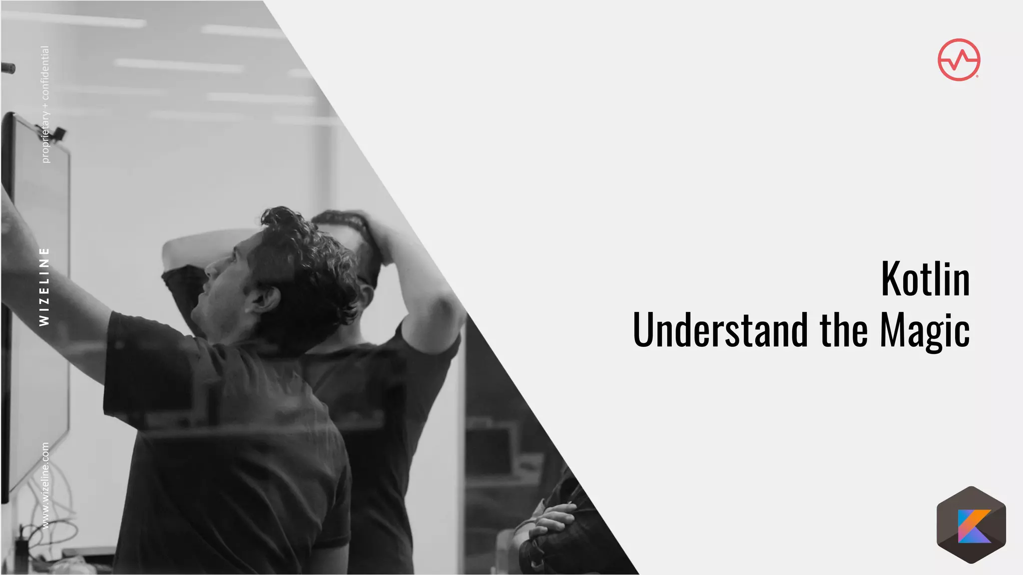 WIZELINEwww.wizeline.comproprietary+confidentialwww.wizeline.comWIZELINEproprietary+confidential
Kotlin
Understand the Magic
 
