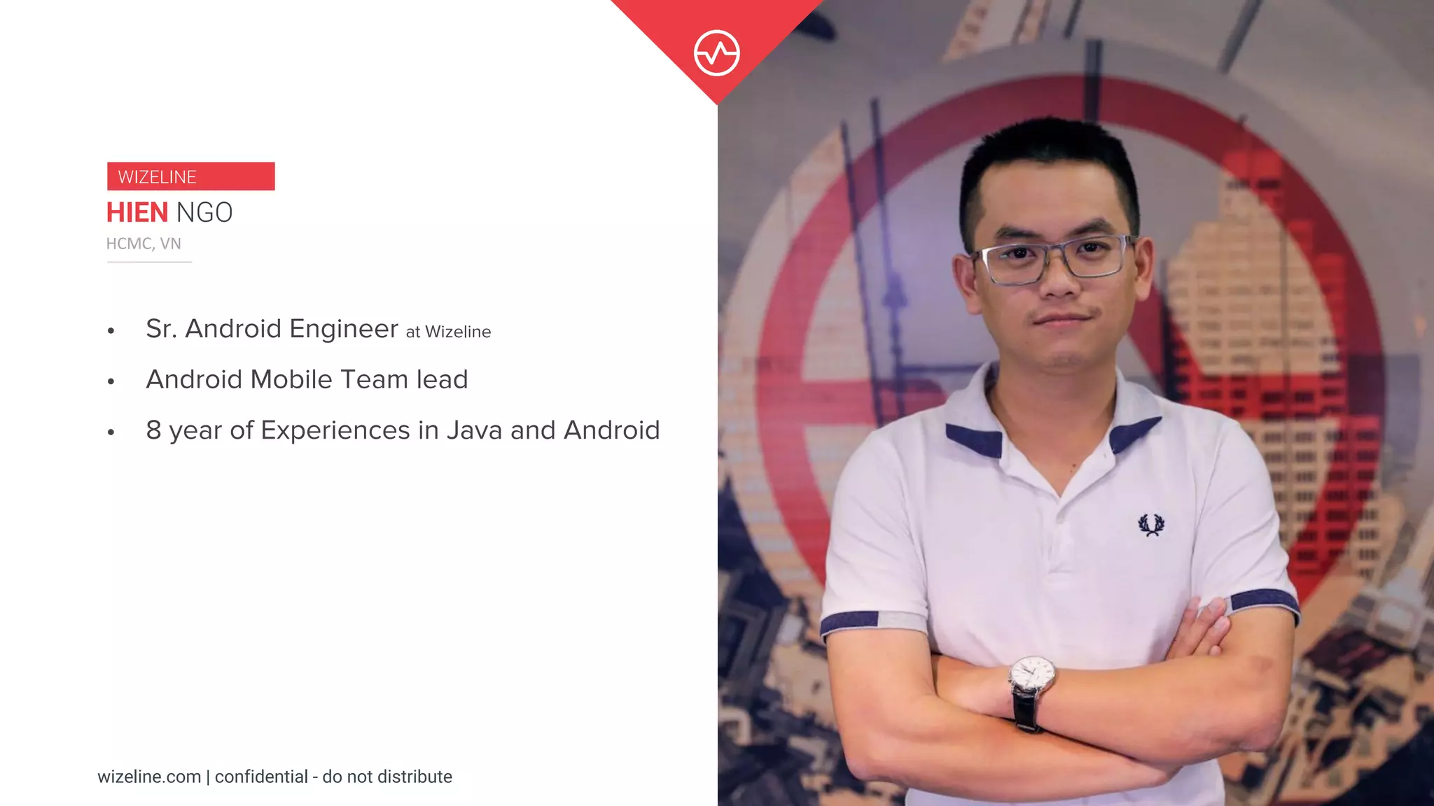 wizeline.com | confidential - do not distribute 2
• Sr. Android Engineer at Wizeline
• Android Mobile Team lead
• 8 year of Experiences in Java and Android
HIEN NGO
HCMC, VN
WIZELINE
 